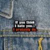 If You Think I Hate People I Probably Do - Brooch Enamel Pin
