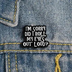 I'm Sorry Did I Roll My Eyes Out Loud - Brooch Enamel Pin
