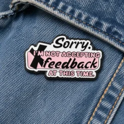 Sorry I'm Not Accepting Feedback - Brooch Enamel Pin